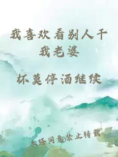 我喜欢看别人干我老婆